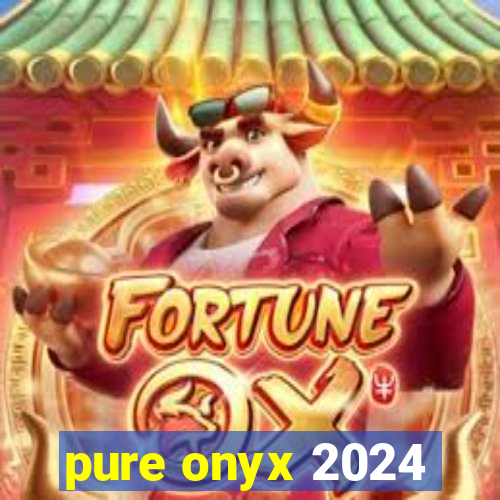 pure onyx 2024